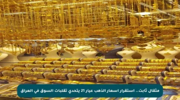 مثقال ثابت.. استقرار أسعار الذهب عيار 21 يتحدى تقلبات السوق في العراق